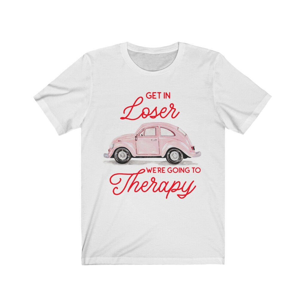 Get in Loser We're Going to Therapy Shirt