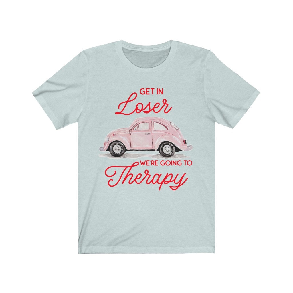 Get in Loser We're Going to Therapy Shirt