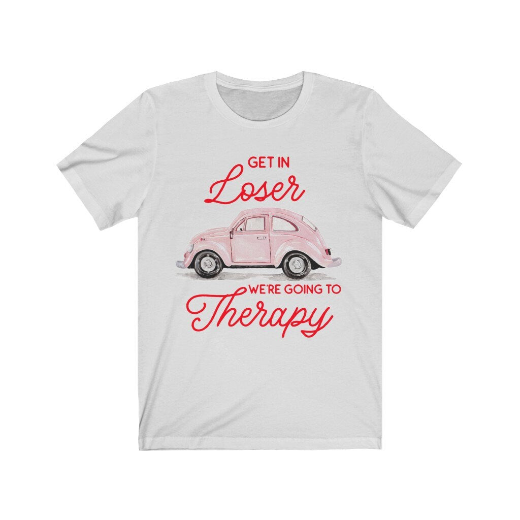 Get in Loser We're Going to Therapy Shirt