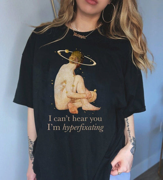 I cant hear you im hyperfixating shirt