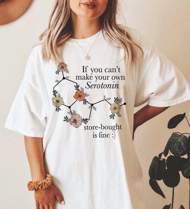 If you can't make your own serotonin store bought is fine shirt