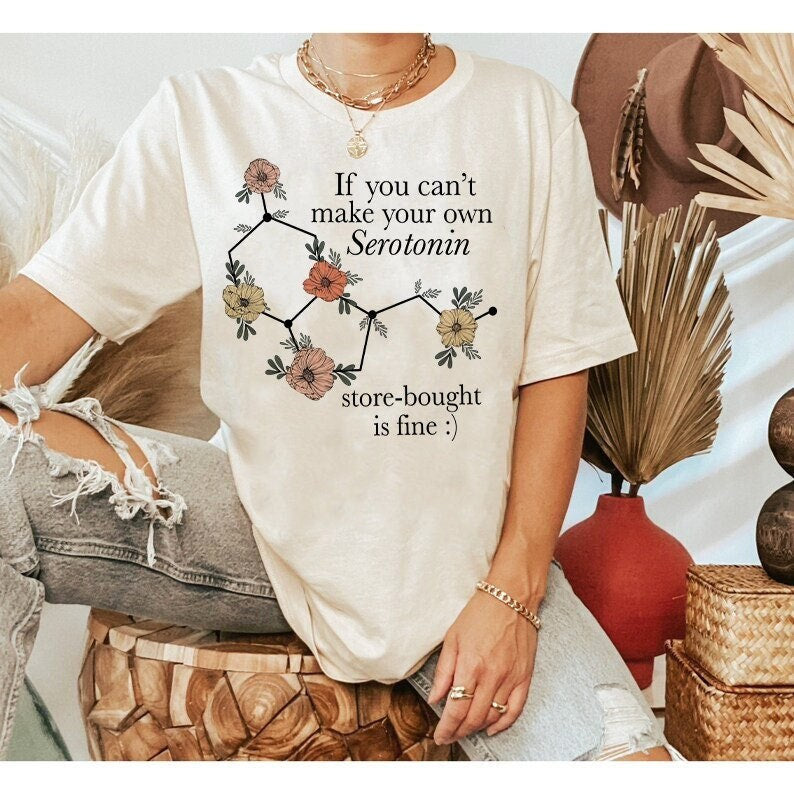 If you can't make your own serotonin store bought is fine shirt