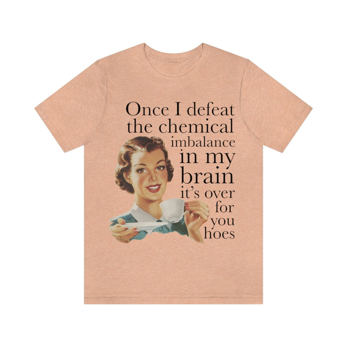 Once I defeat the chemical imbalance in my brain it's over for you hoes shirt