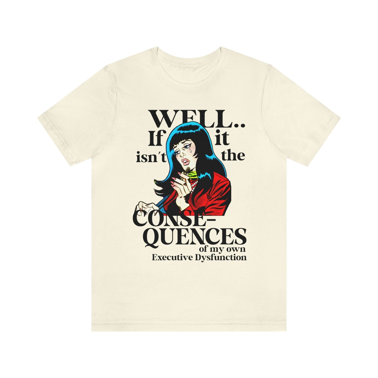 Well well well if it isn't the consequences of my own executive dysfunction shirt