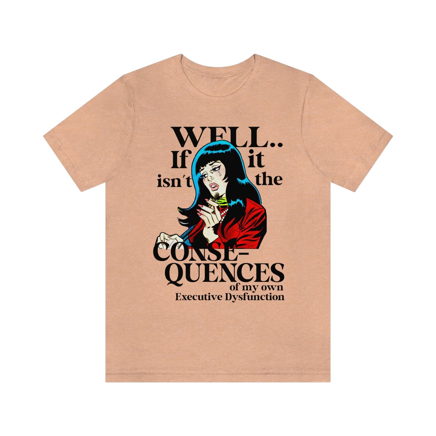 Well well well if it isn't the consequences of my own executive dysfunction shirt