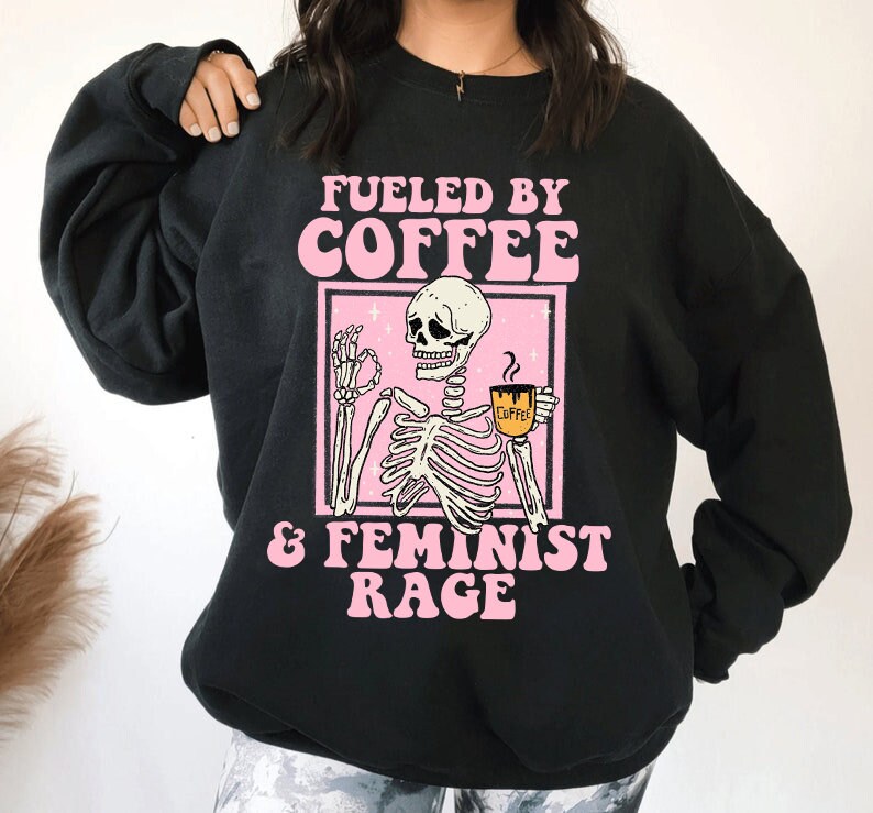 Fueled by coffee and feminist rage sweatshirt