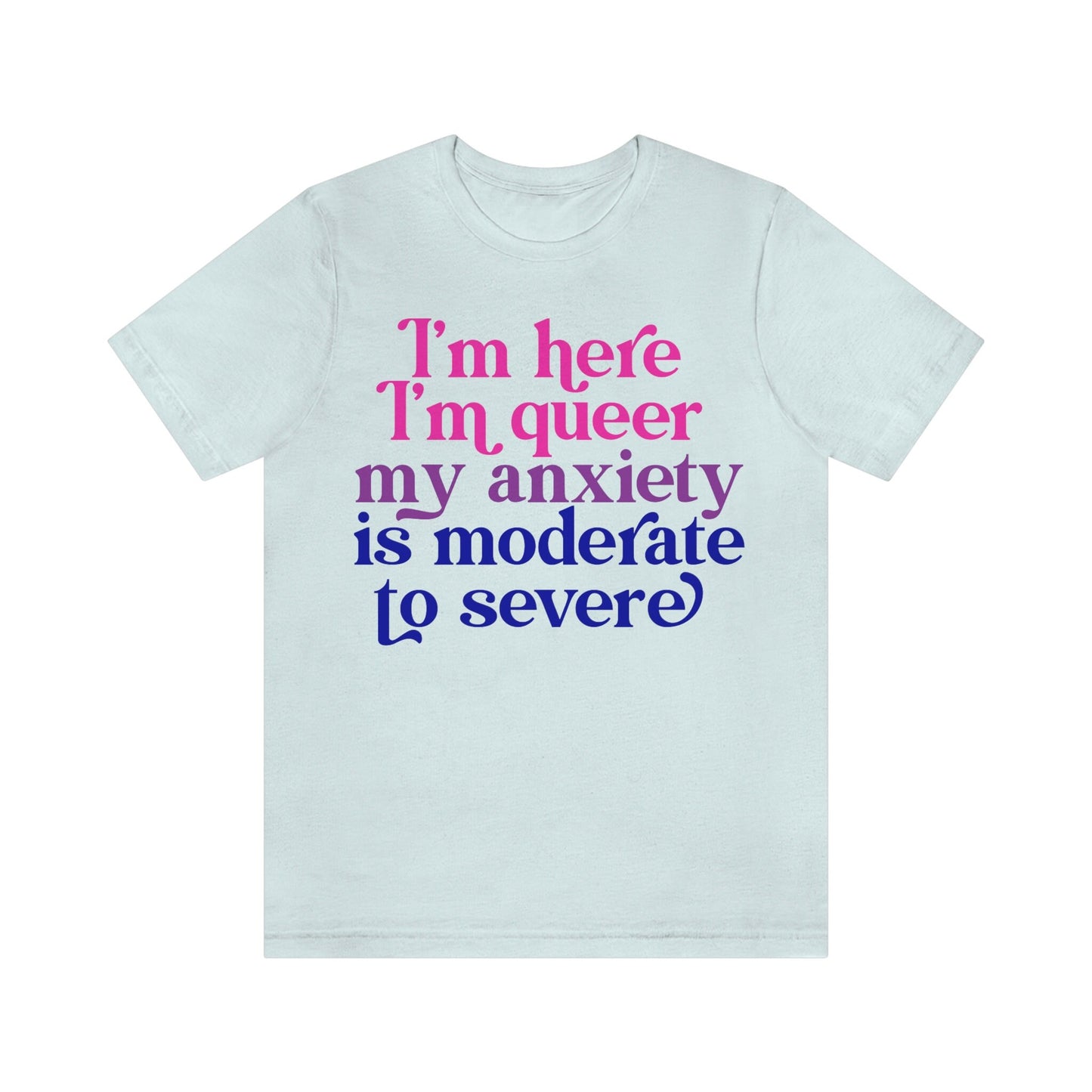 I'm here im queer my anxiety is moderate to severe | bisexual shirt | queer shirt | funny anxiety shirt | bi pride shirt | lgbtq pride | tee