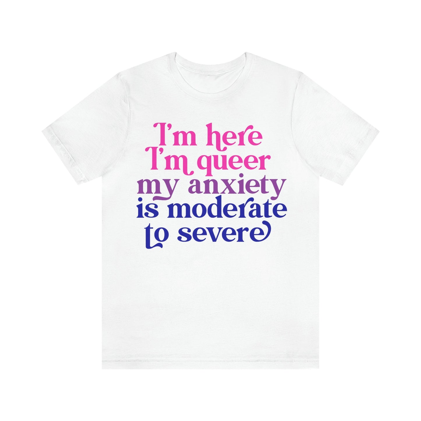 I'm here im queer my anxiety is moderate to severe | bisexual shirt | queer shirt | funny anxiety shirt | bi pride shirt | lgbtq pride | tee