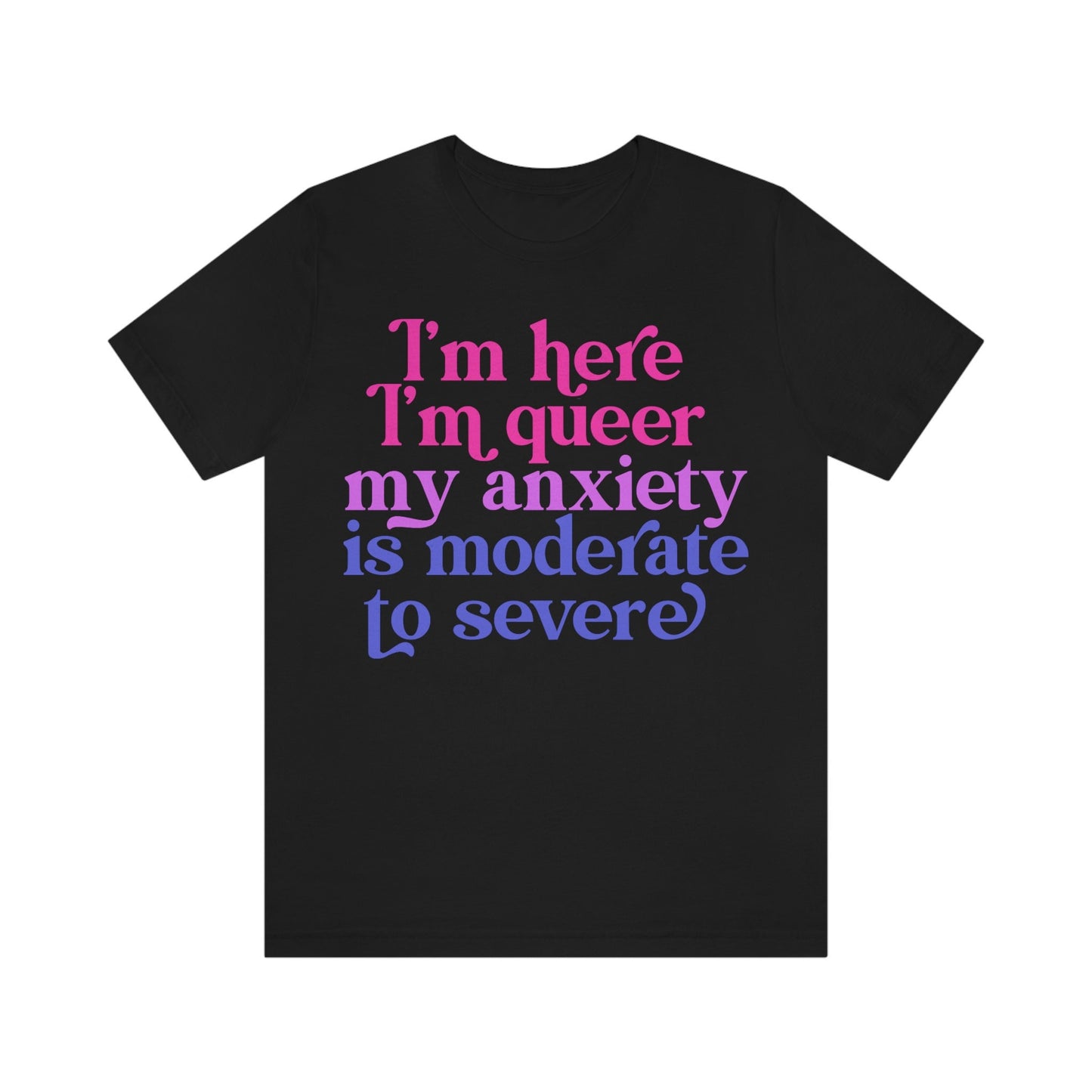 I'm here im queer my anxiety is moderate to severe | bisexual shirt | queer shirt | funny anxiety shirt | bi pride shirt | lgbtq pride | tee