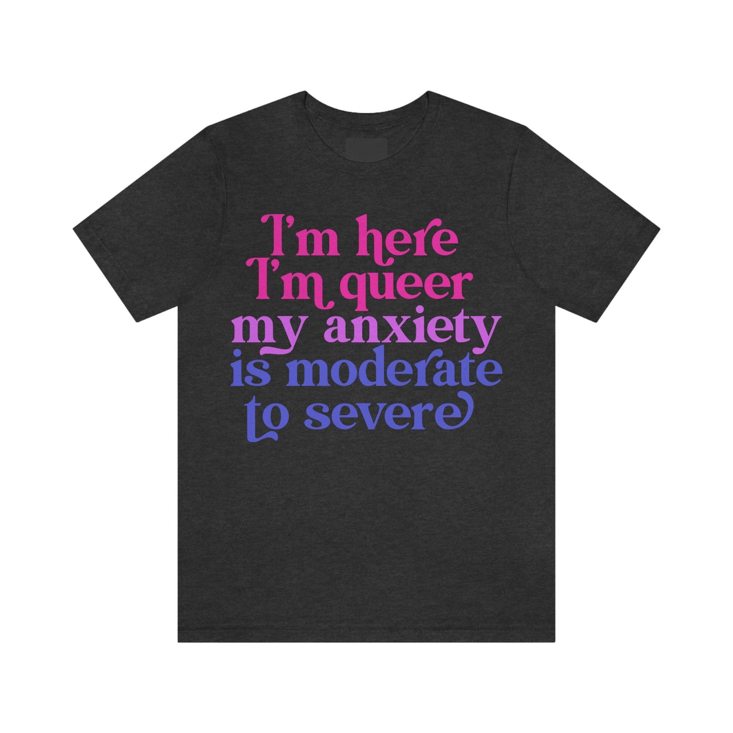 I'm here im queer my anxiety is moderate to severe | bisexual shirt | queer shirt | funny anxiety shirt | bi pride shirt | lgbtq pride | tee