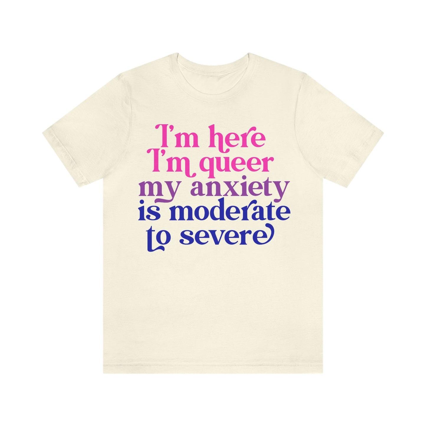 I'm here im queer my anxiety is moderate to severe | bisexual shirt | queer shirt | funny anxiety shirt | bi pride shirt | lgbtq pride | tee