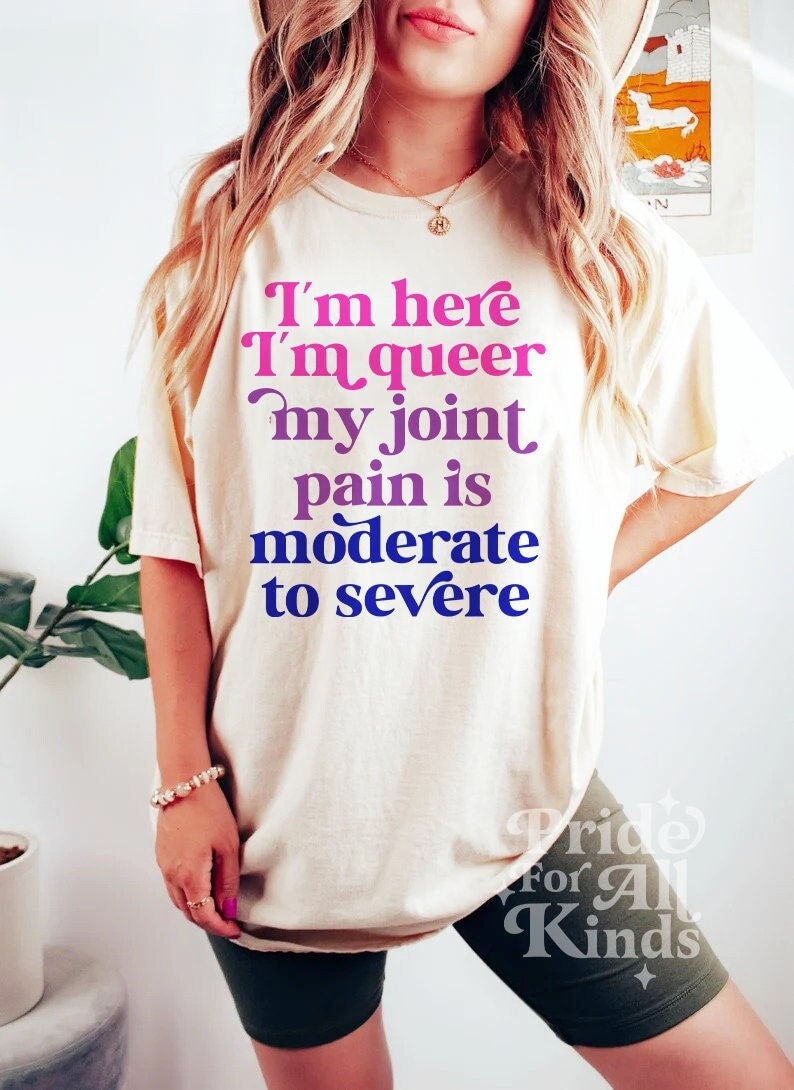 Im here im queer my joint pain is moderate to severe shirt
