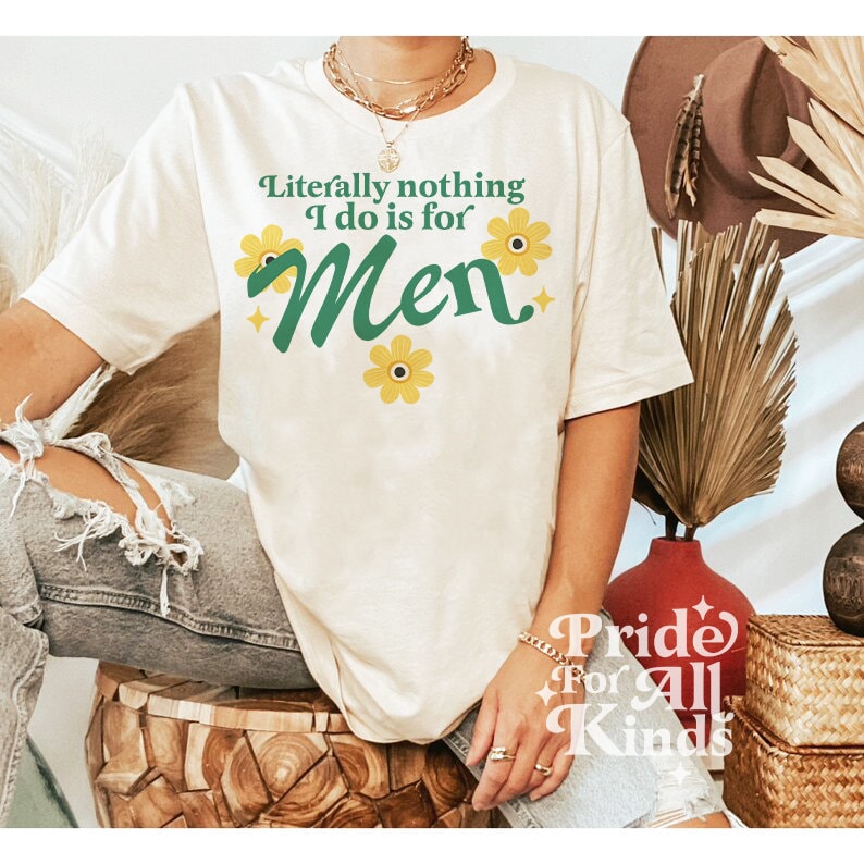 Literally nothing i do is for men