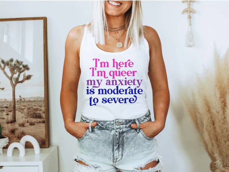 I'm here im queer my anxiety is moderate to severe tank top