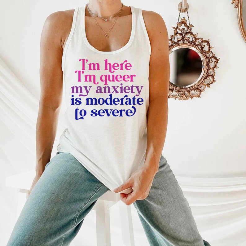 I'm here im queer my anxiety is moderate to severe tank top