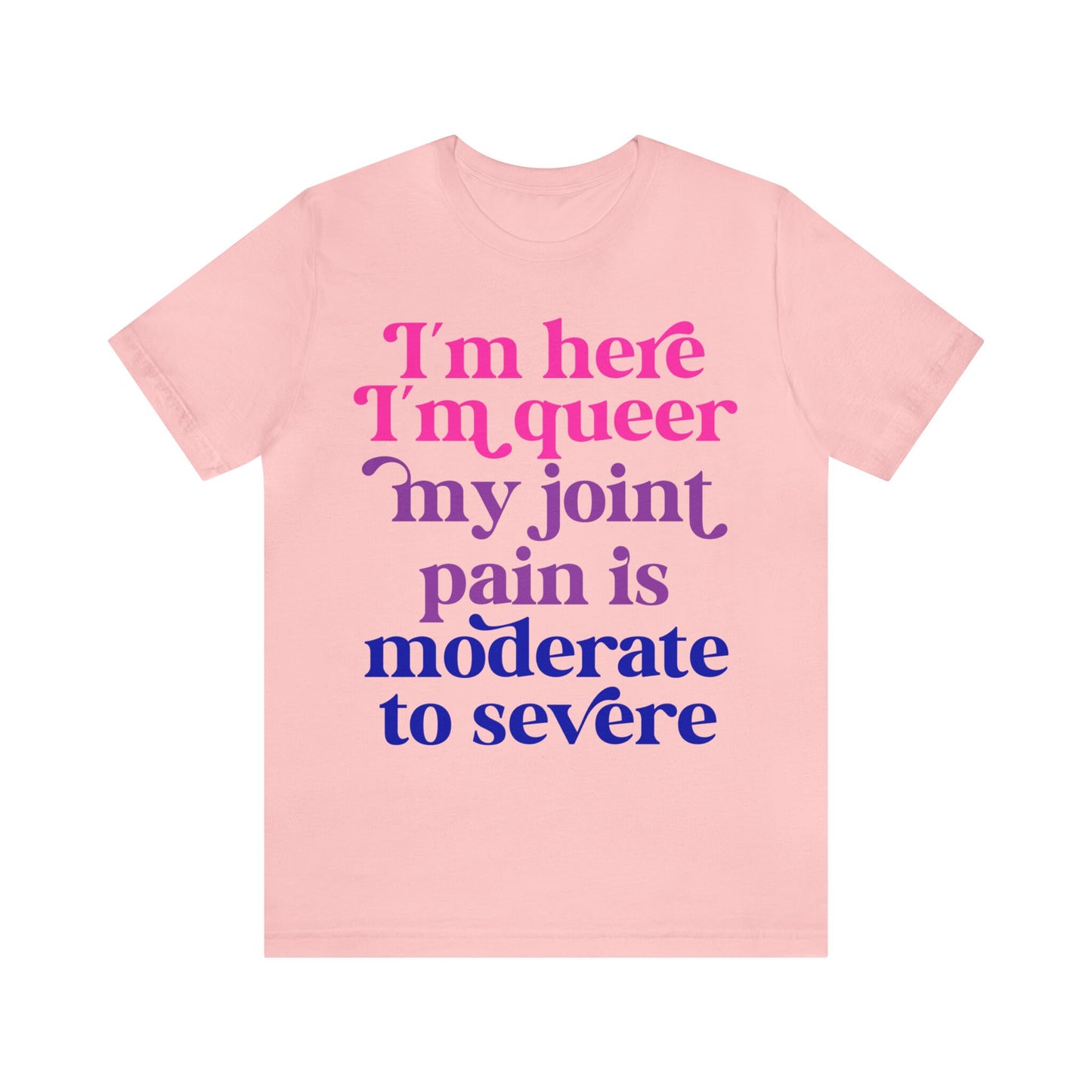 Im here im queer my joint pain is moderate to severe shirt