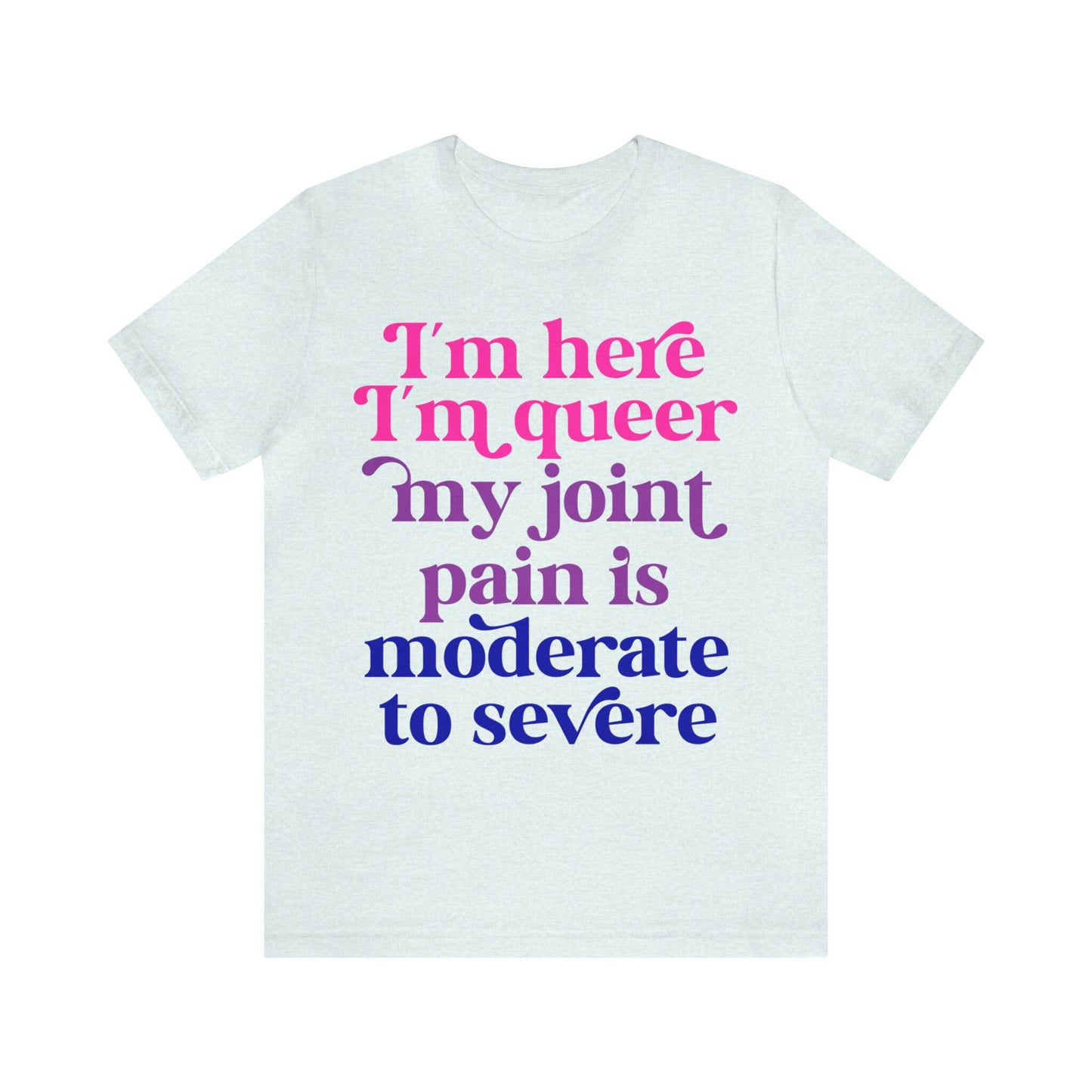 Im here im queer my joint pain is moderate to severe shirt