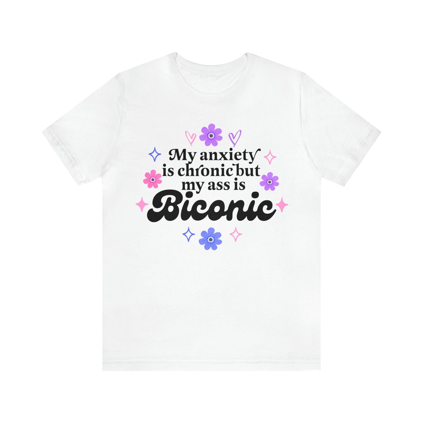 My anxiety is chronic but my ass is biconic shirt