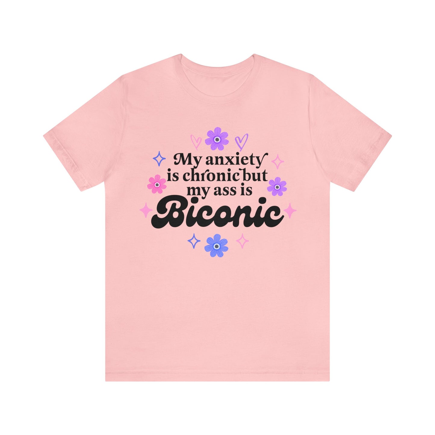 My anxiety is chronic but my ass is biconic shirt