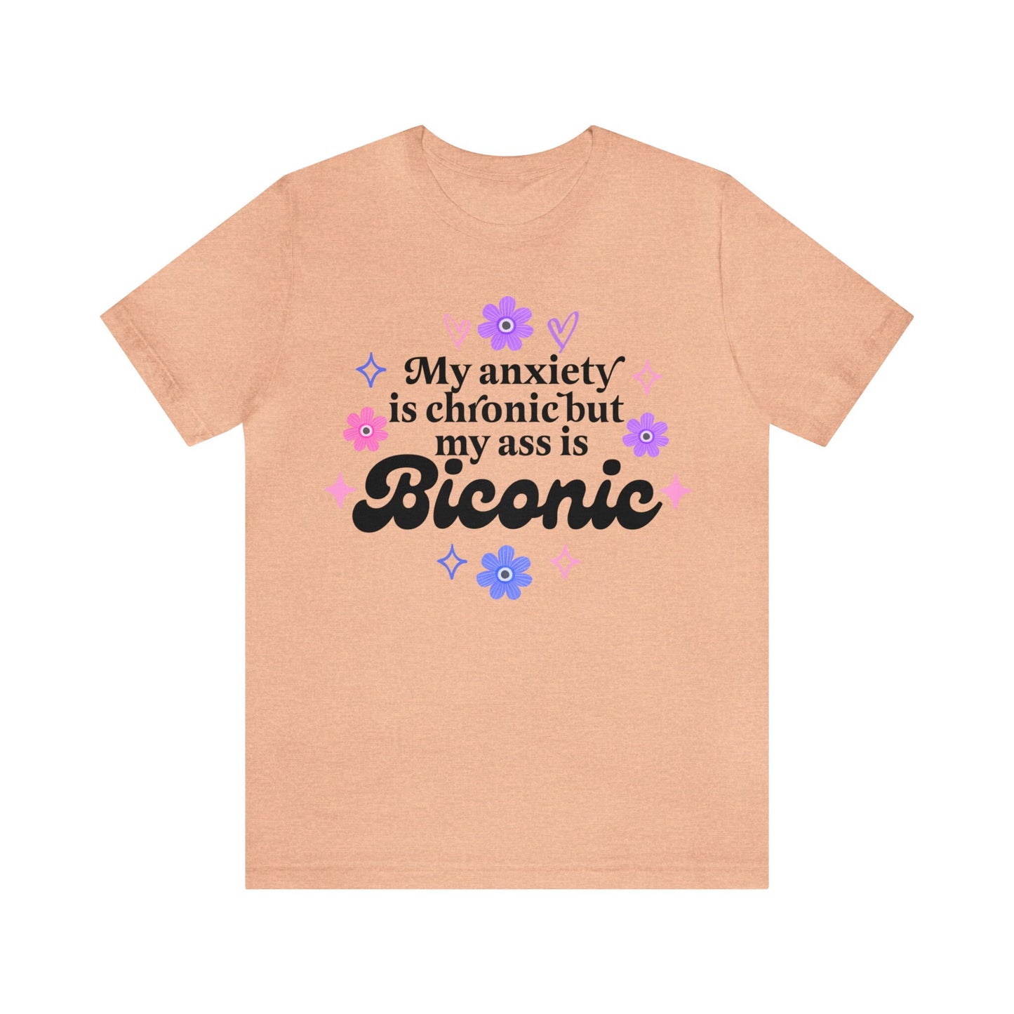 My anxiety is chronic but my ass is biconic shirt