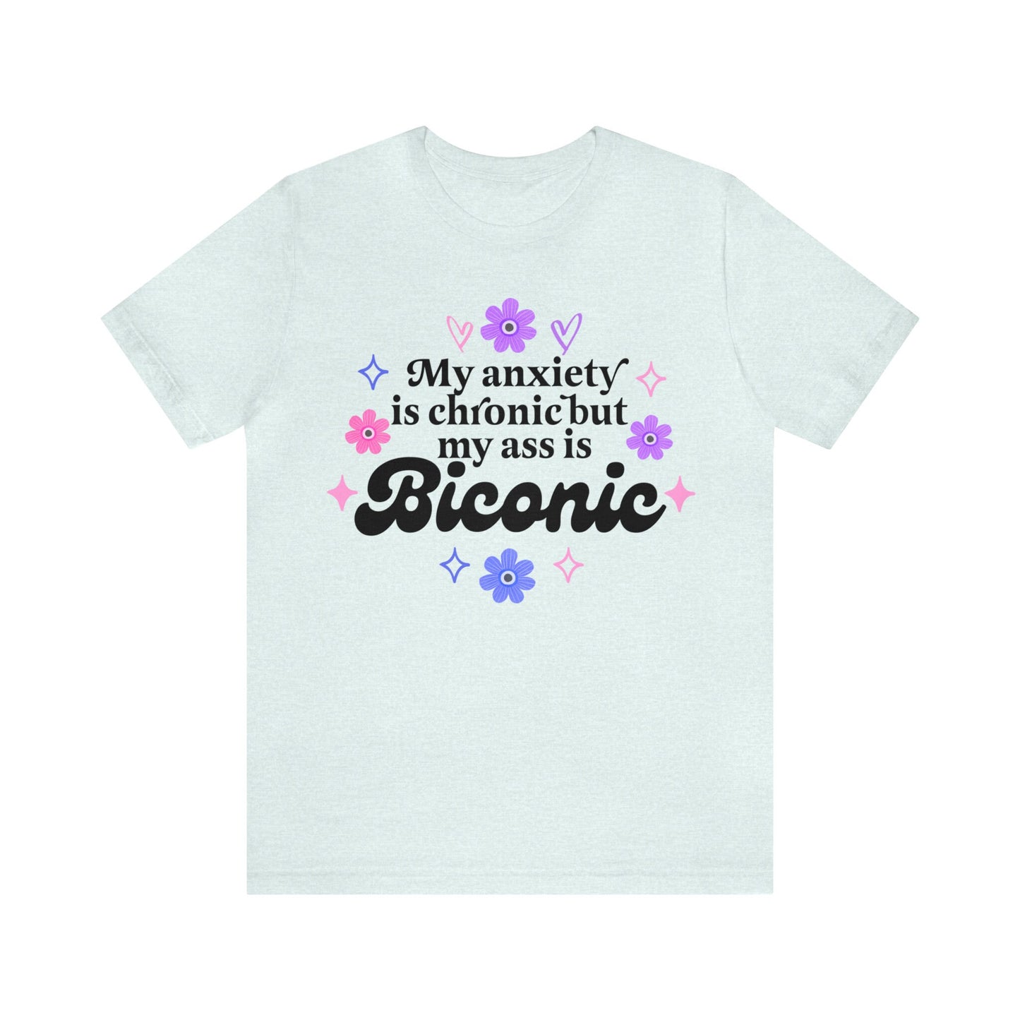 My anxiety is chronic but my ass is biconic shirt