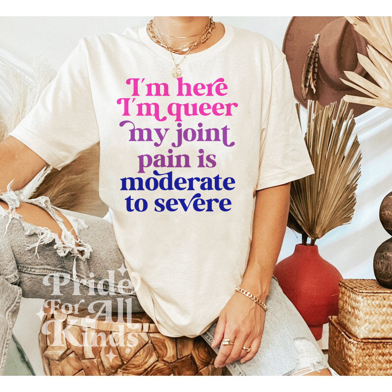 Im here im queer my joint pain is moderate to severe shirt
