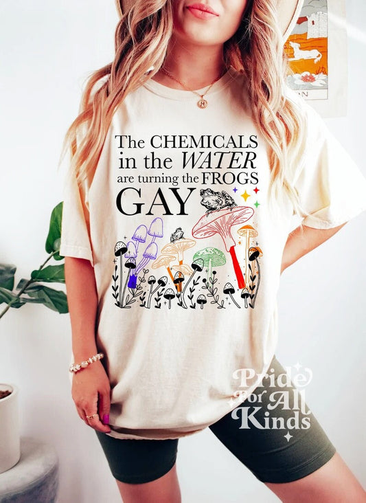 The chemicals in the water are turning the frogs gay shirt