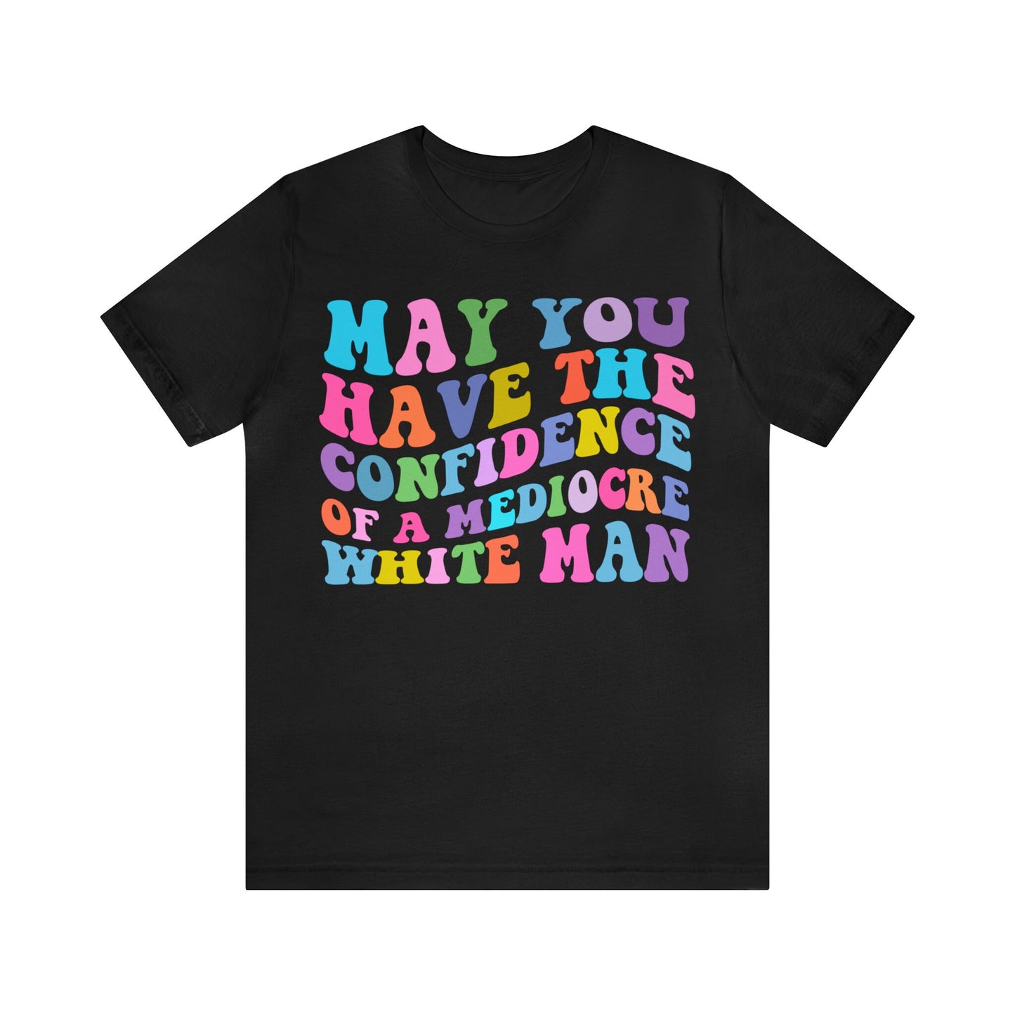 May you have the confidence of a mediocre white man shirt
