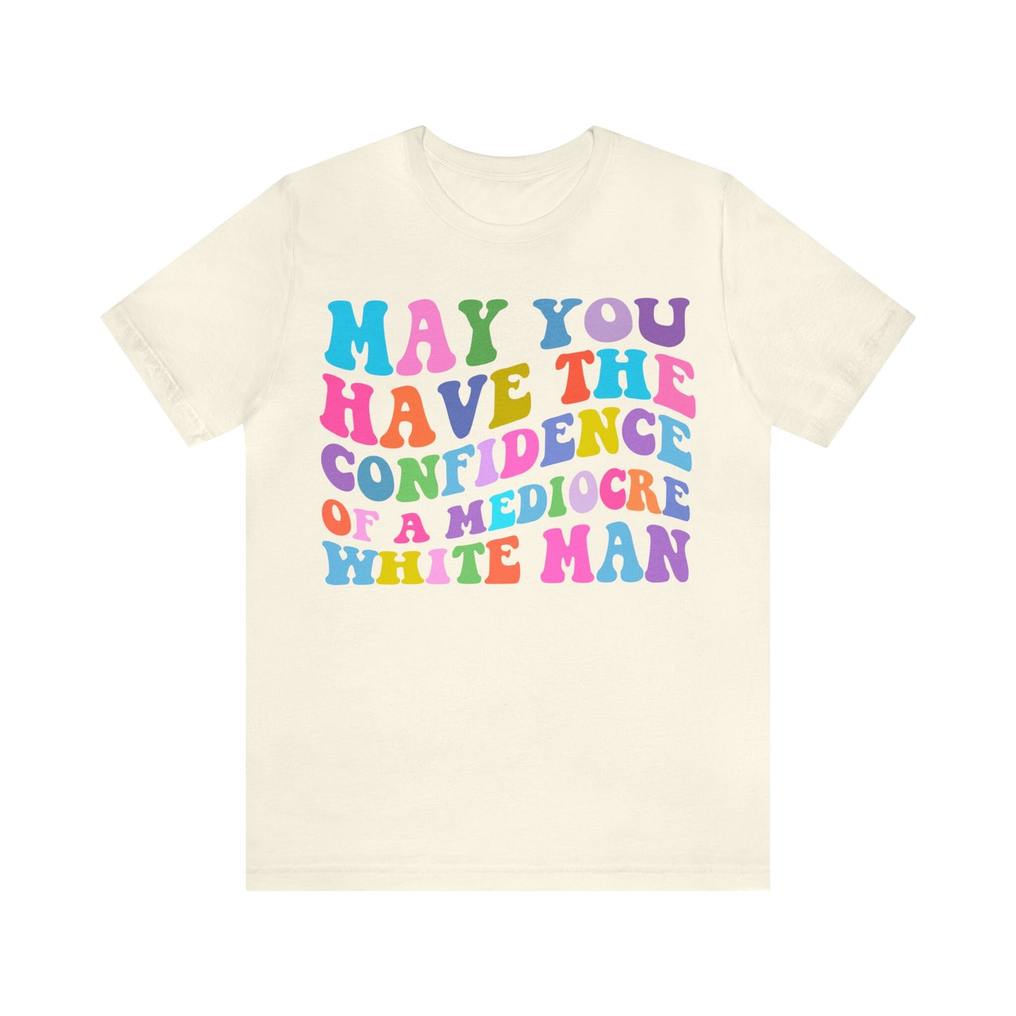 May you have the confidence of a mediocre white man shirt
