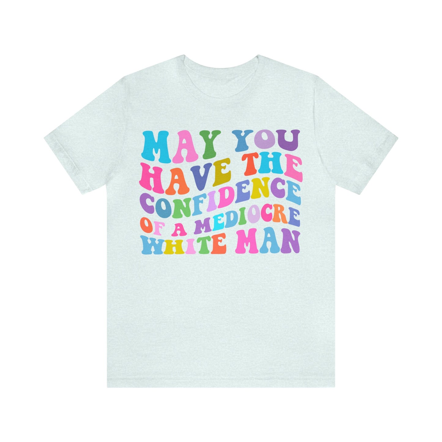 May you have the confidence of a mediocre white man shirt