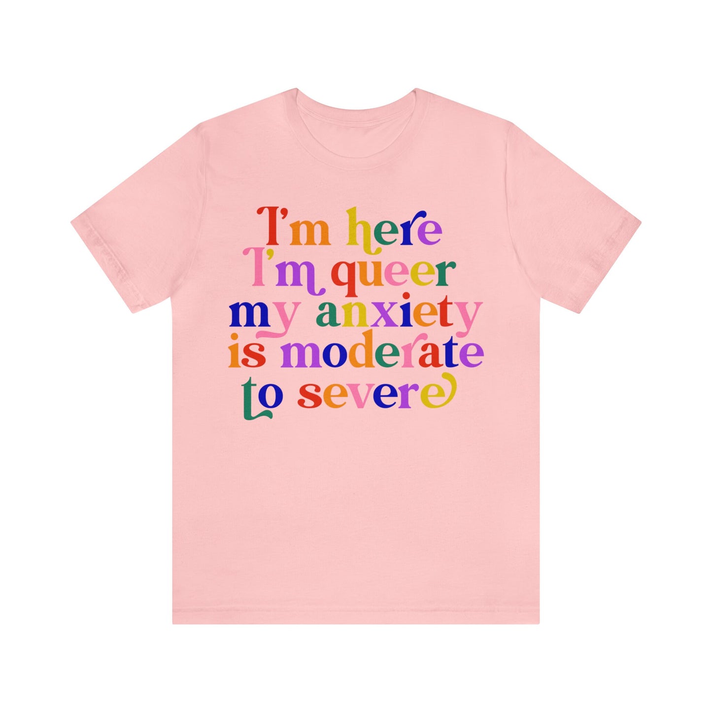 Im here i'm queer my anxiety is moderate to severe shirt