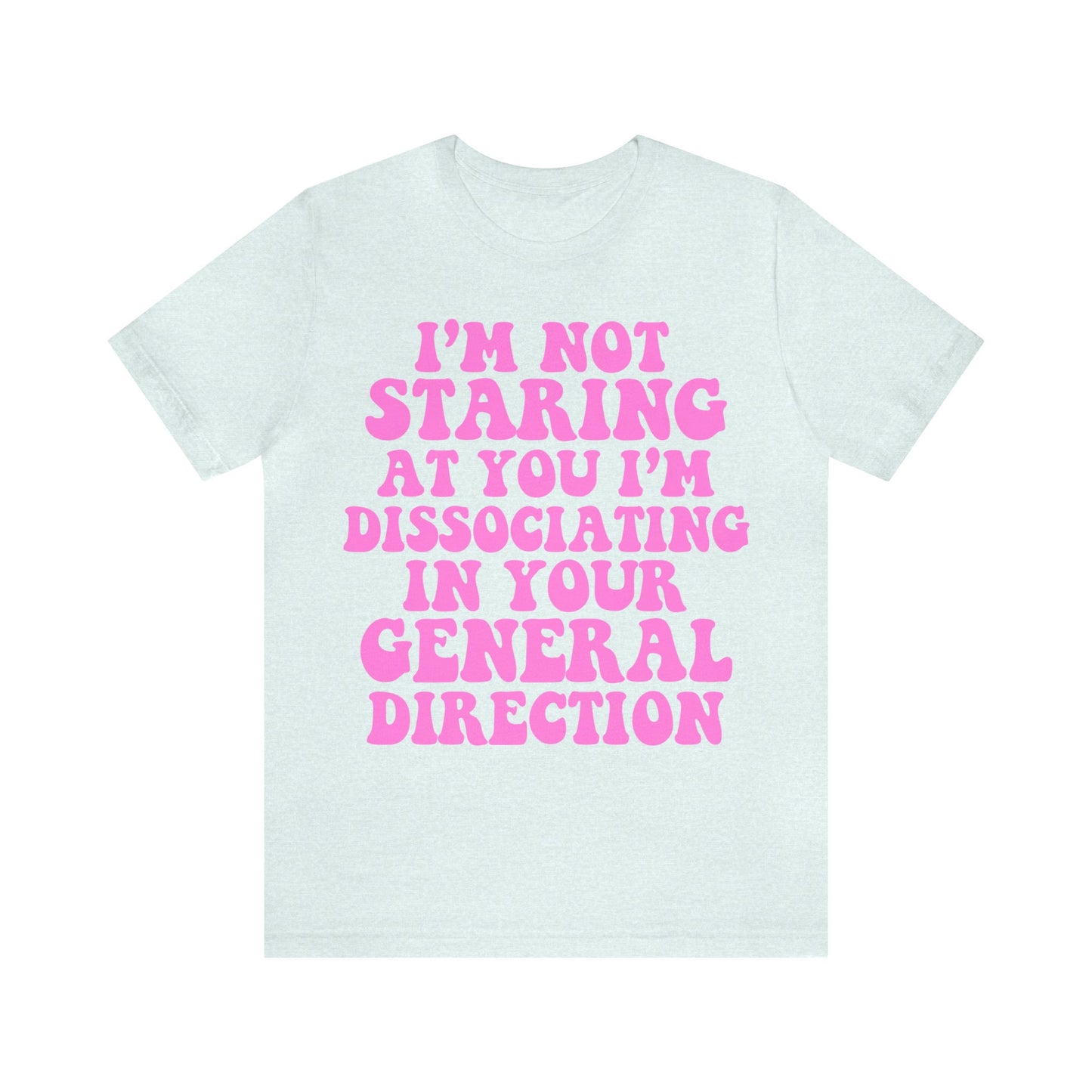 I'm not staring at you i'm dissociating in your general direction