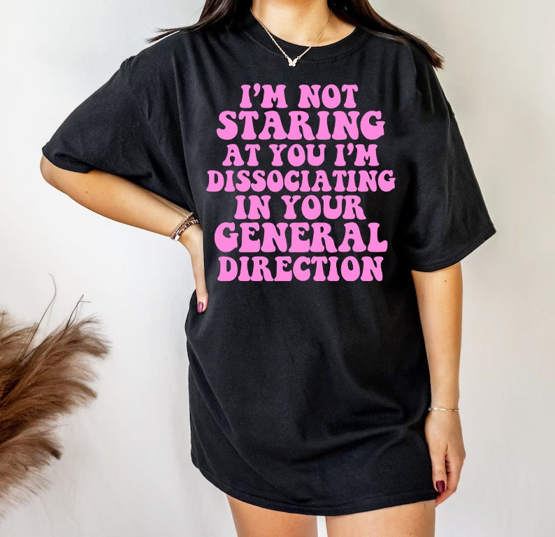 I'm not staring at you i'm dissociating in your general direction