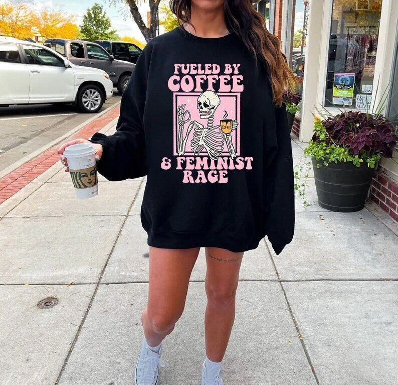 Fueled by coffee and feminist rage sweatshirt