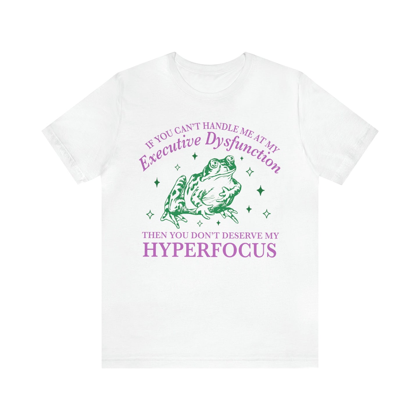 If you can't handle me at my executive dysfunction then you don't deserve me at my hyperfocus shirt