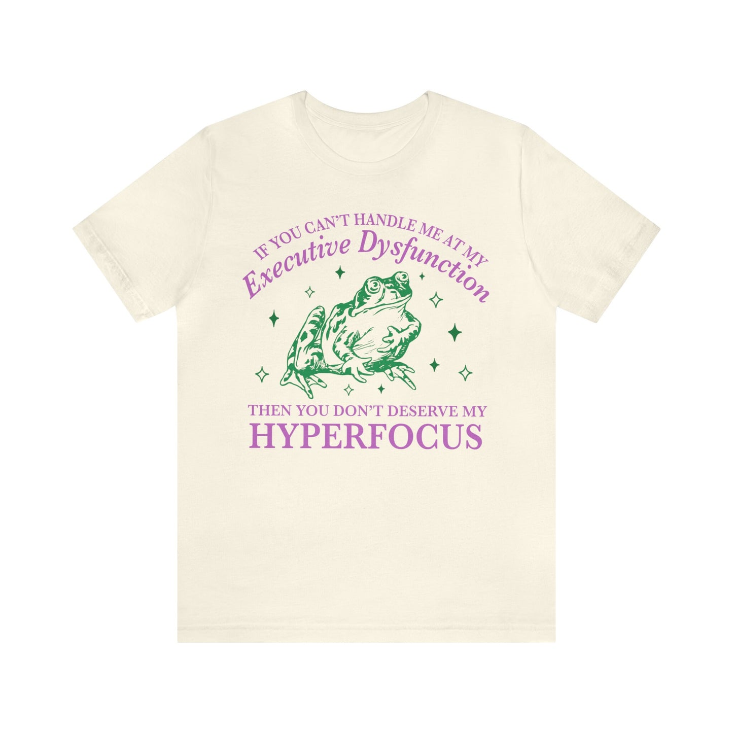 If you can't handle me at my executive dysfunction then you don't deserve me at my hyperfocus shirt