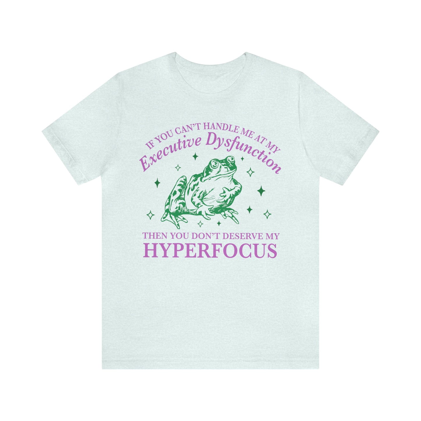 If you can't handle me at my executive dysfunction then you don't deserve me at my hyperfocus shirt