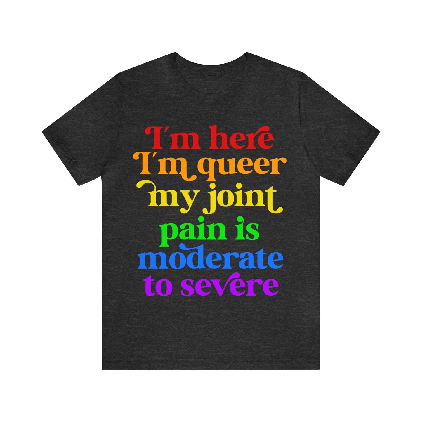I'm here im queer my joint pain is moderate to severe shirt | lgbtq pride | rheumatoid arthritis | psoriatic arthritis | funny queer pride