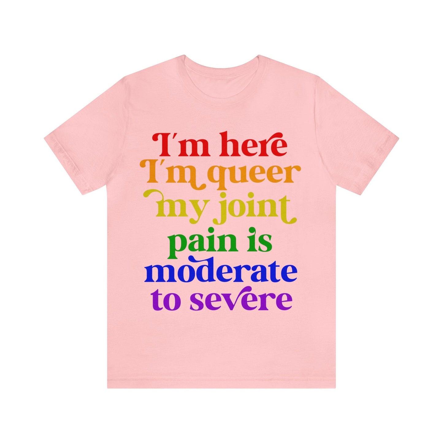 I'm here im queer my joint pain is moderate to severe shirt | lgbtq pride | rheumatoid arthritis | psoriatic arthritis | funny queer pride