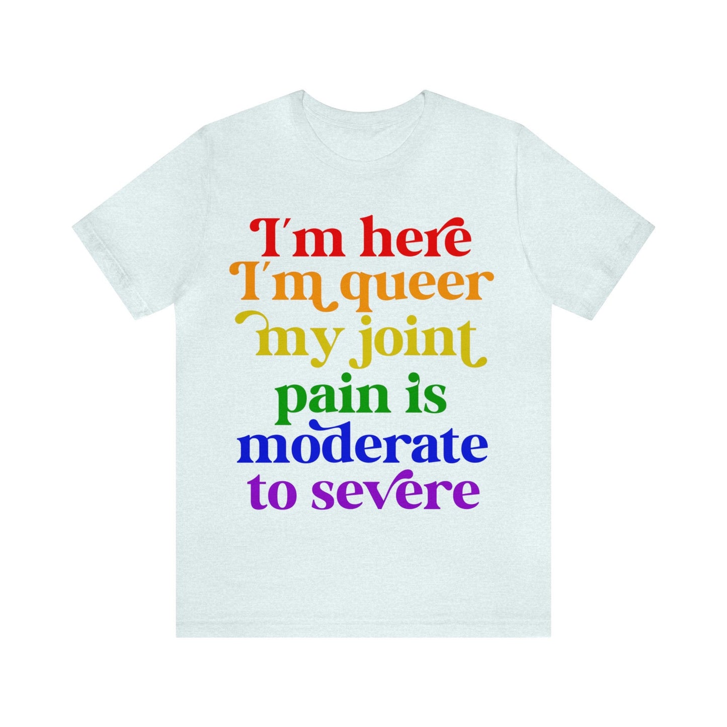 I'm here im queer my joint pain is moderate to severe shirt | lgbtq pride | rheumatoid arthritis | psoriatic arthritis | funny queer pride