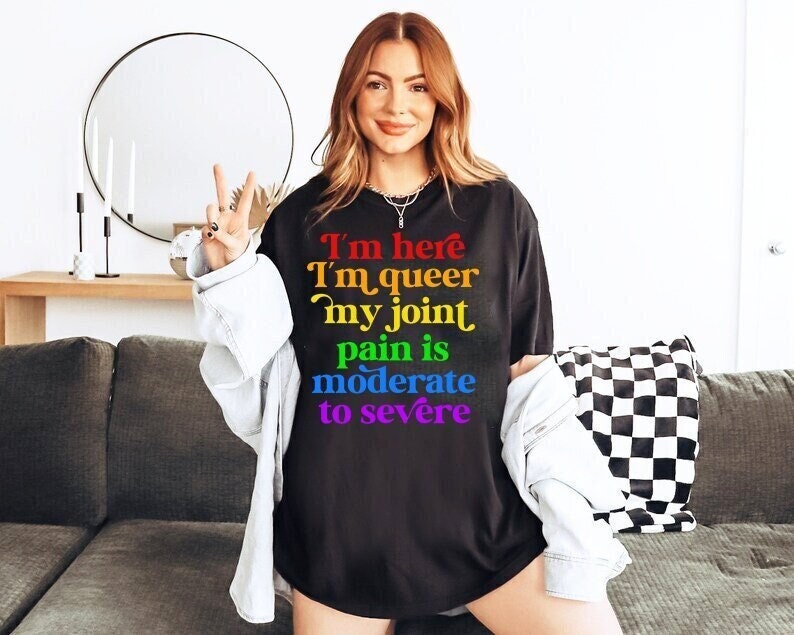 I'm here im queer my joint pain is moderate to severe shirt | lgbtq pride | rheumatoid arthritis | psoriatic arthritis | funny queer pride