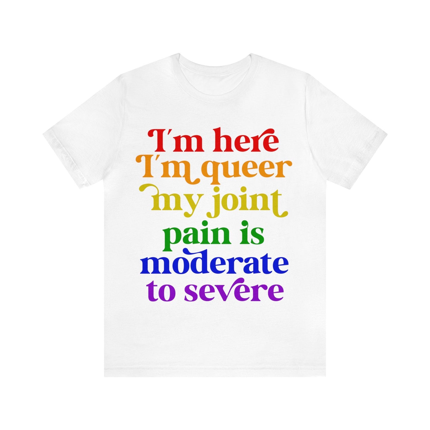 I'm here im queer my joint pain is moderate to severe shirt | lgbtq pride | rheumatoid arthritis | psoriatic arthritis | funny queer pride