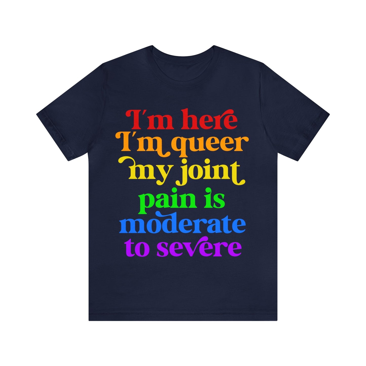 I'm here im queer my joint pain is moderate to severe shirt | lgbtq pride | rheumatoid arthritis | psoriatic arthritis | funny queer pride