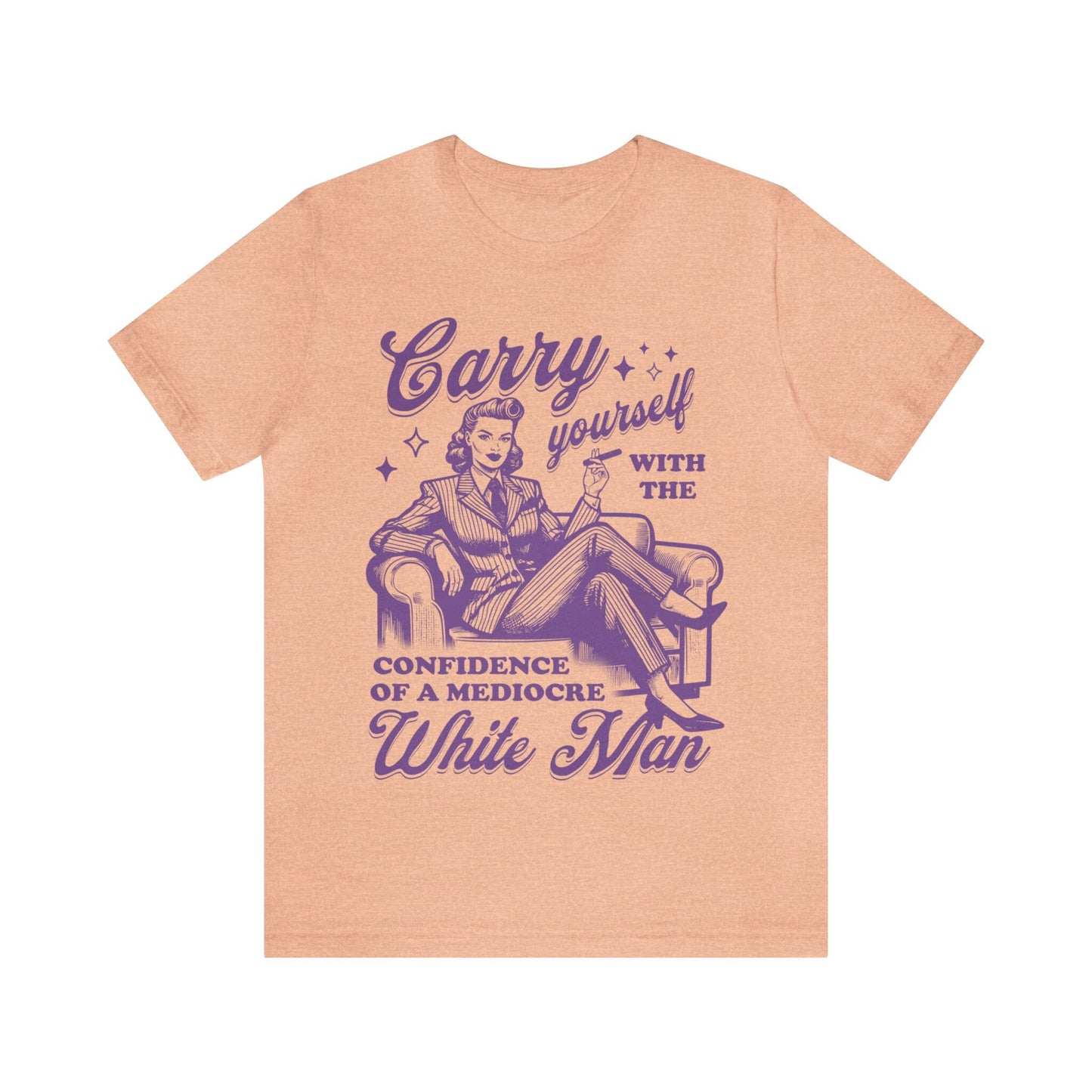 Carry yourself with the confidence of a mediocre white man shirt