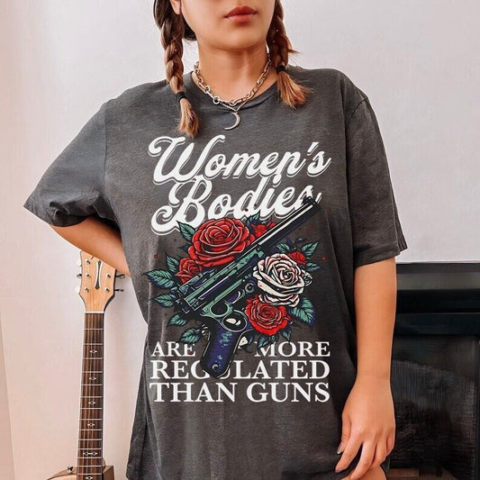 Women's bodies are more regulated than guns shirt