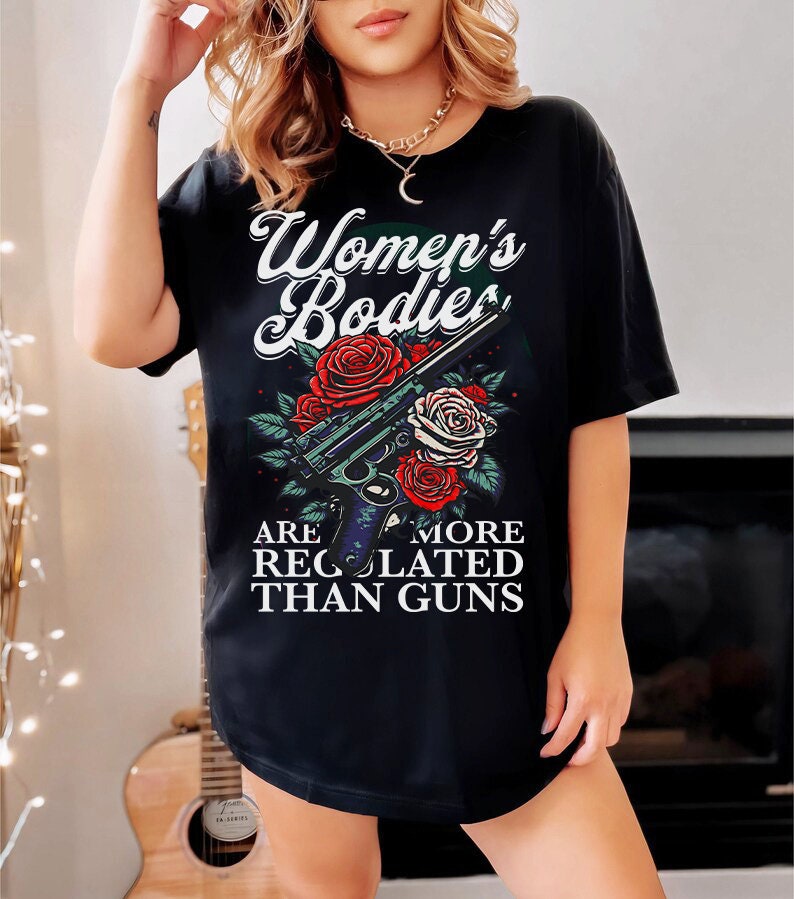 Women's bodies are more regulated than guns shirt