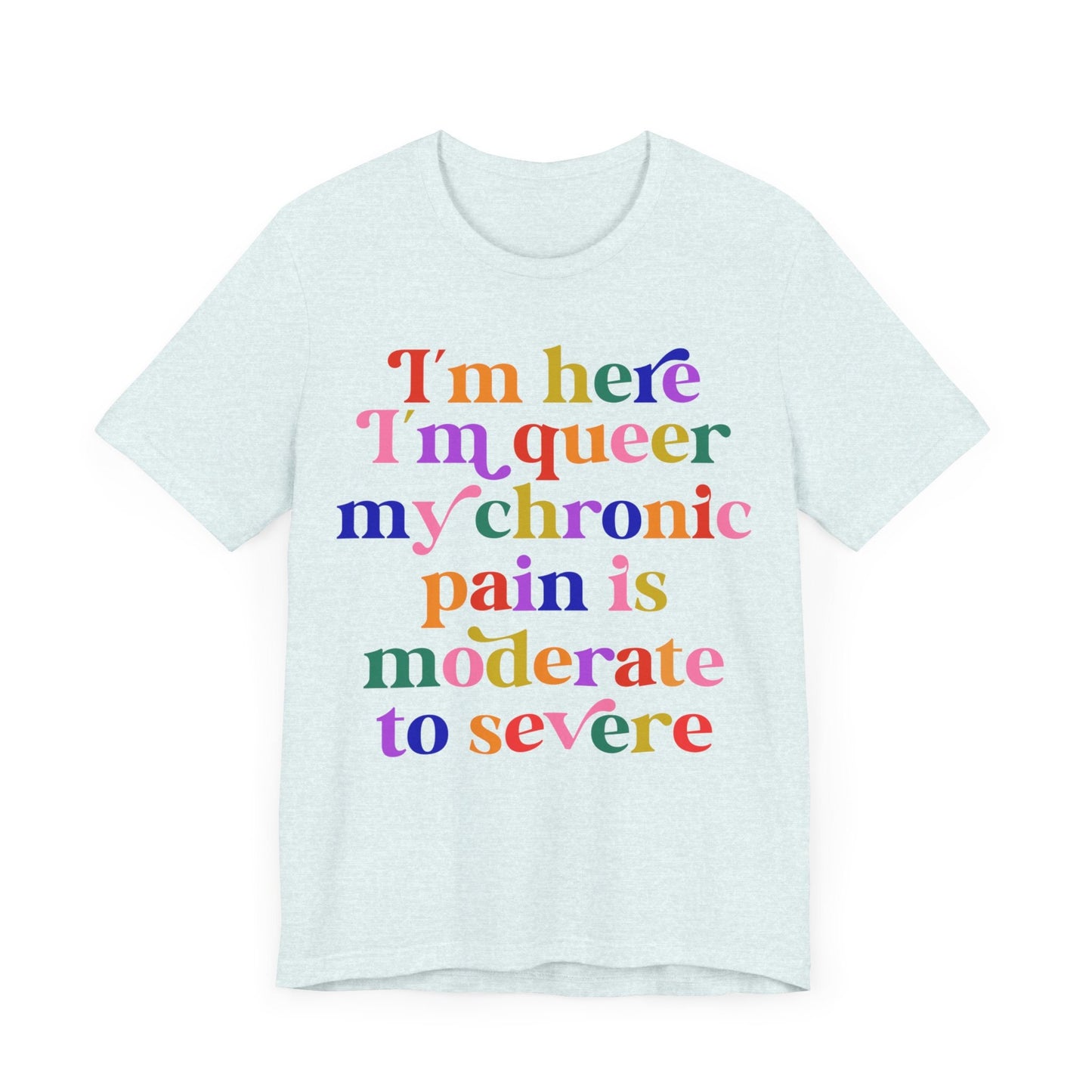 im here im queer my chronic pain is moderate to severe | cool queer shirt | disability shirt | hidden disability | disability pride | lgbtq
