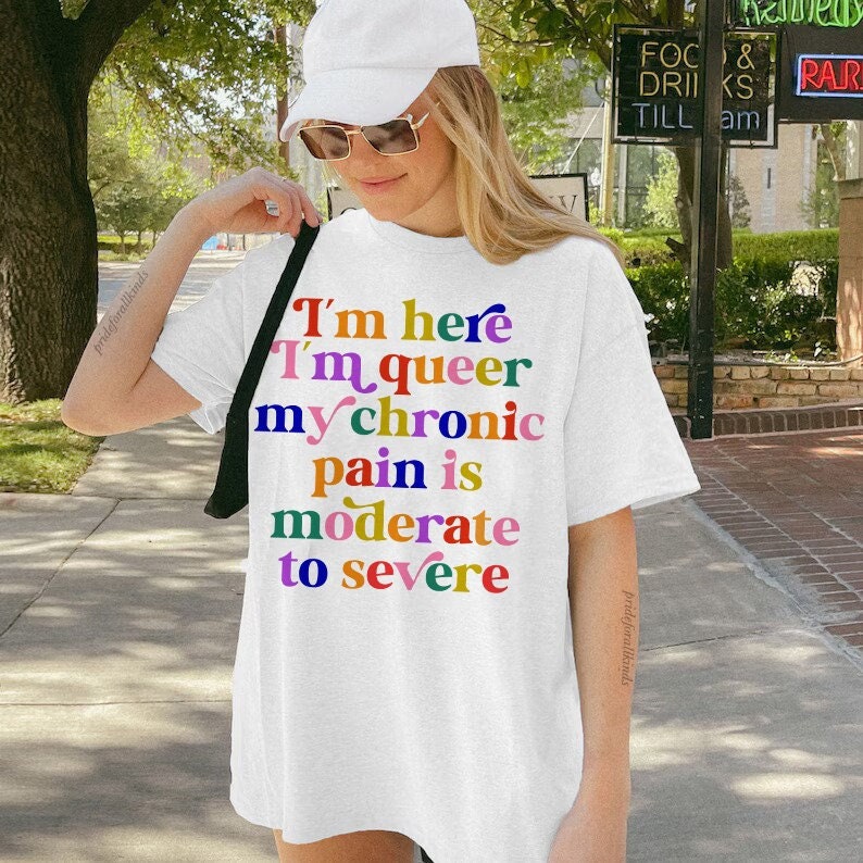 im here im queer my chronic pain is moderate to severe | cool queer shirt | disability shirt | hidden disability | disability pride | lgbtq