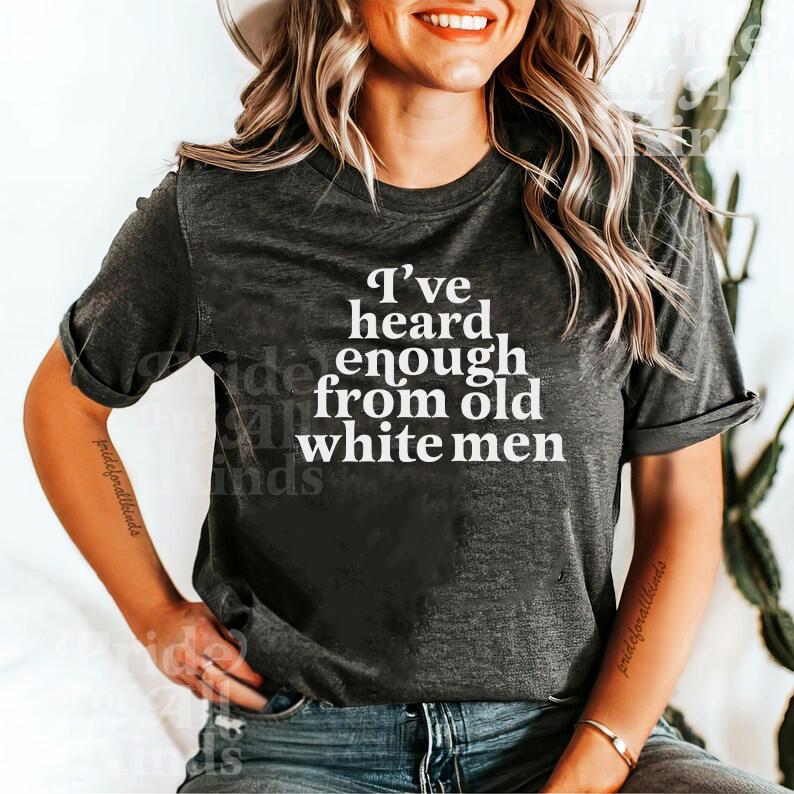 I've heard enough from old white men shirt | smash the patriarchy | anti trump | social democrat | leftist | suffragette | women's rights