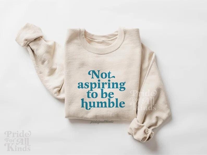 not aspiring to be humble sweatshirt